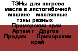 ТЭНы для нагрева масла в листогибочной машине ( маслянные тэны разных  - Приморский край, Артем г. Другое » Продам   . Приморский край